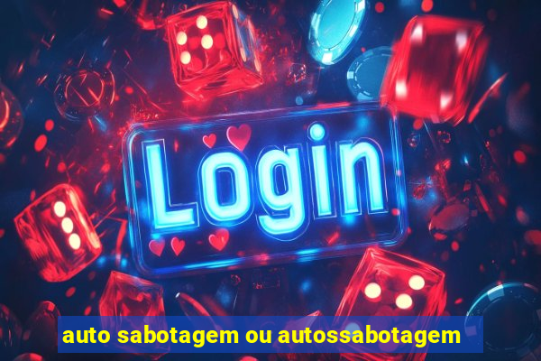 auto sabotagem ou autossabotagem